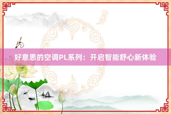 好意思的空调PL系列：开启智能舒心新体验