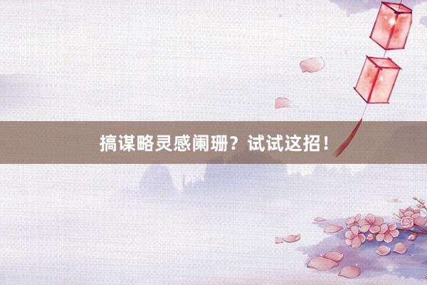 搞谋略灵感阑珊？试试这招！